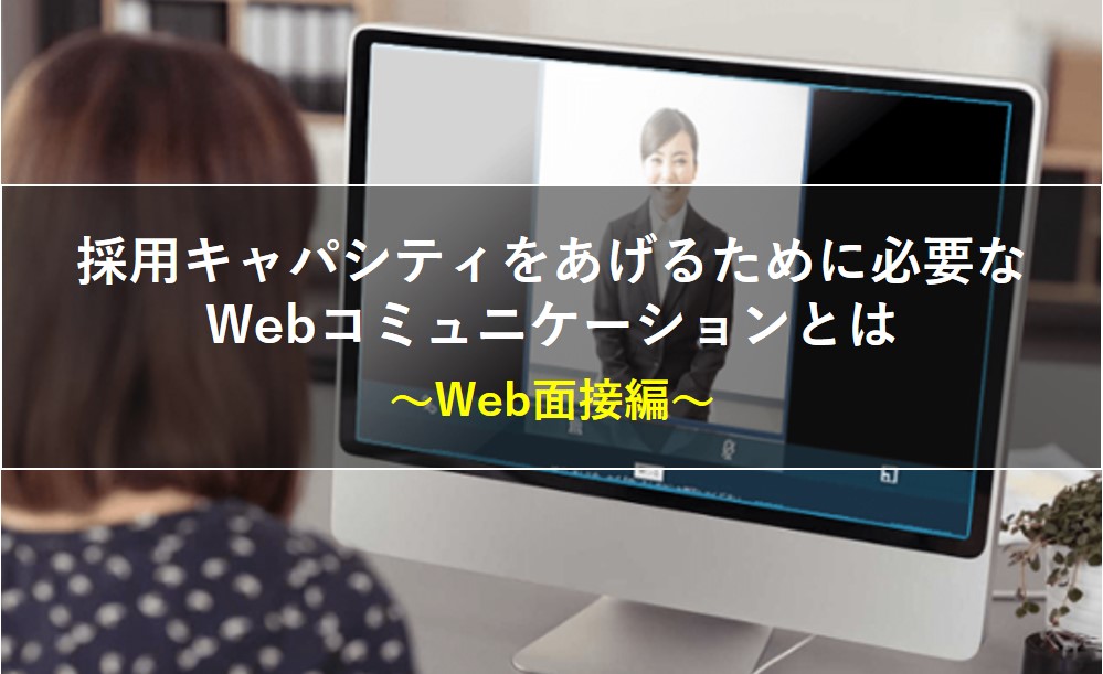 採用におけるWebコミュニケーションとは－Web面接編