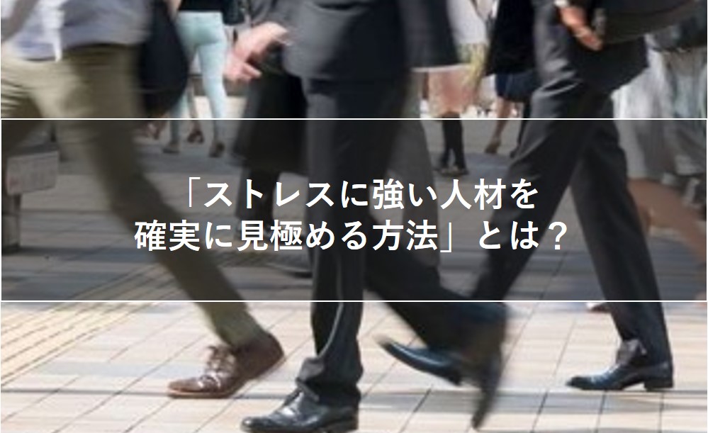 「ストレスに強い人材を、確実に見極める方法」とは？