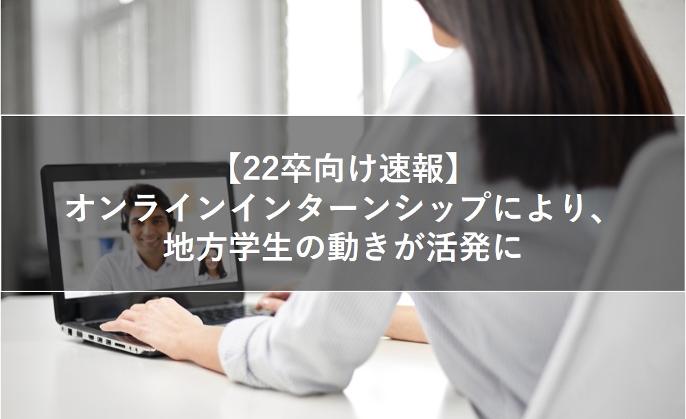 【22卒向け速報】オンライン化により地方学生の動きが活発に