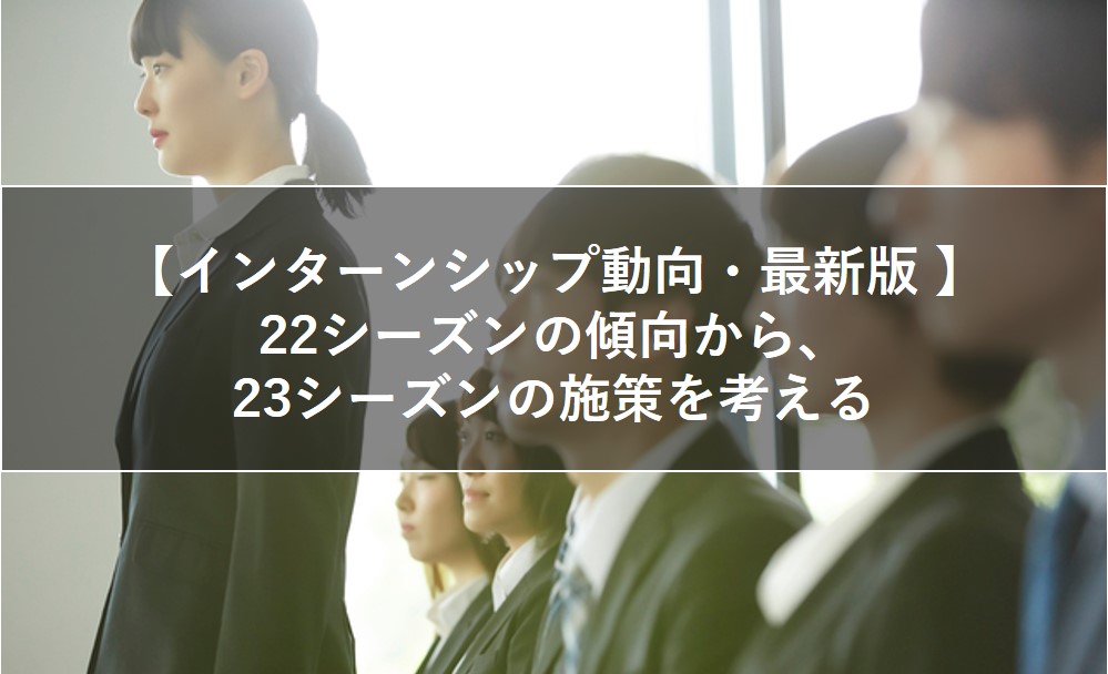 【インターンシップ動向・最新版 】23シーズンの施策を考える