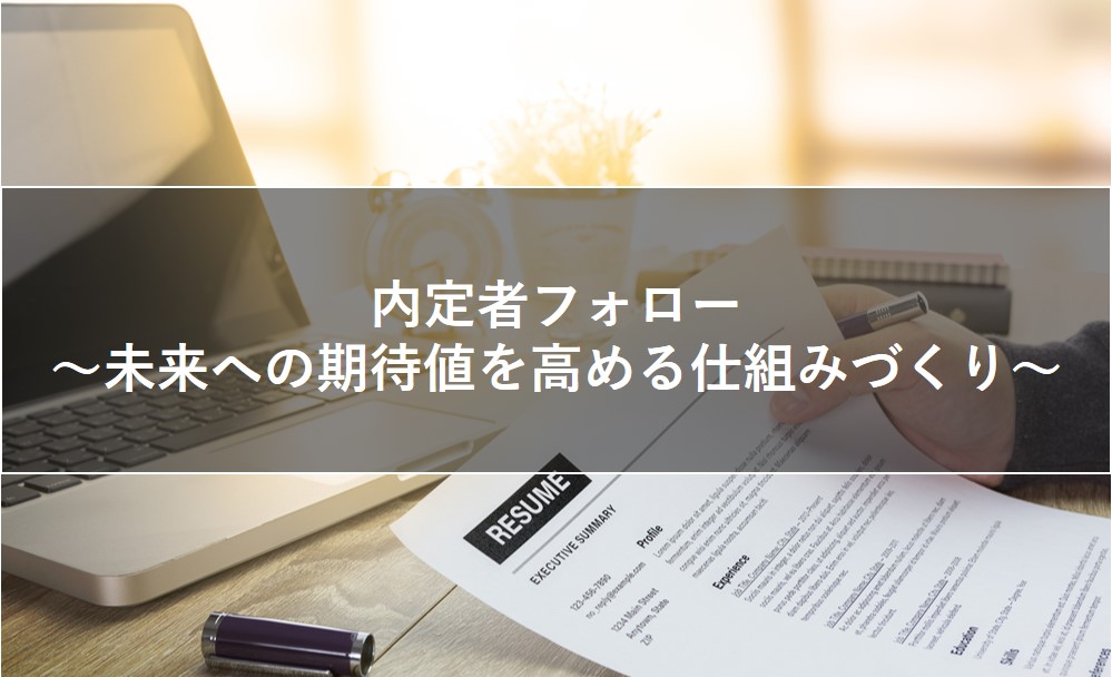 内定者フォロー～未来への期待値を高める仕組みづくりを～