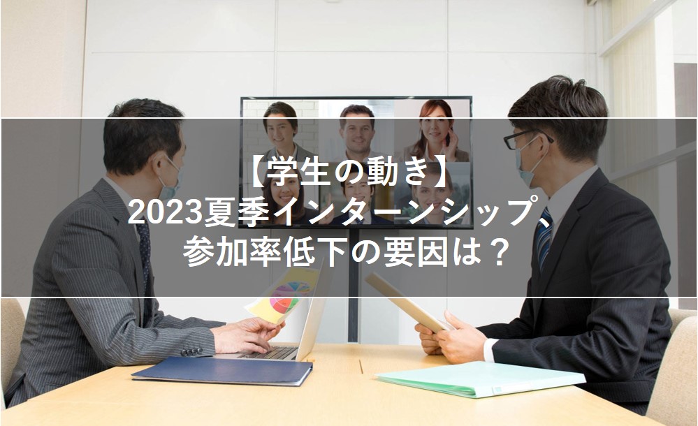 【学生の動き】2023夏季インターンシップ、参加率低下の要因