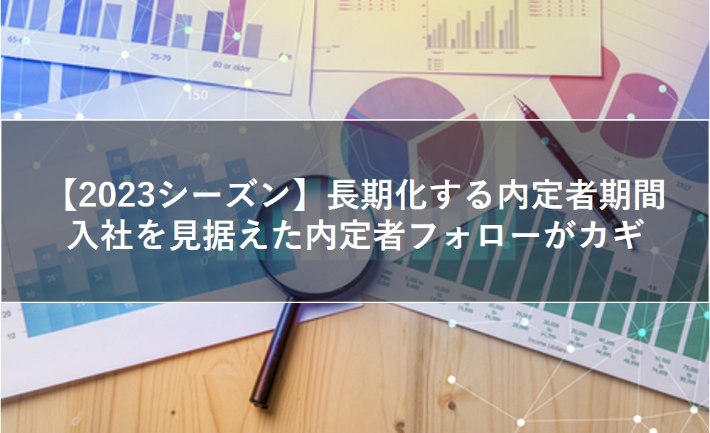 長期化する内定者期間、入社を見据えた内定者フォローがカギ