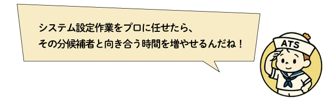 システム設定作業をプロに任せたら、その分候補者と向き合う時間を増やせるんだね！