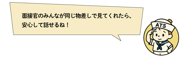面接官のみんなが同じ物差しで見てくれたら、安心して話せるね！