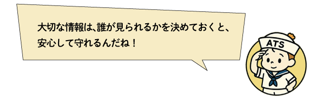 大切な情報は、誰が見られるかを決めておくと、安心して守れるんだね！
