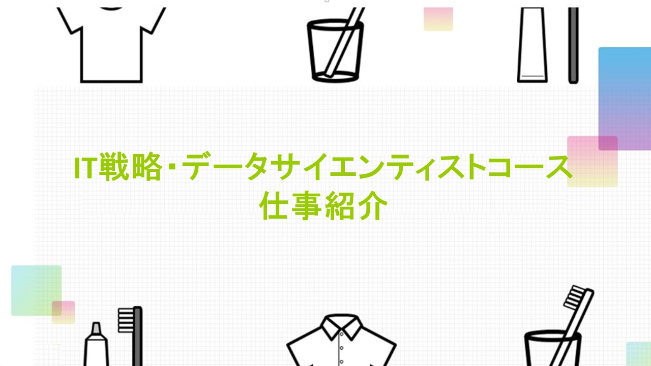 システム部門への初期配属を予定したコースです。データサイエンスやデジタルツールを駆使して事業活動の業務効率化や新価値創造に携わる事ができます！