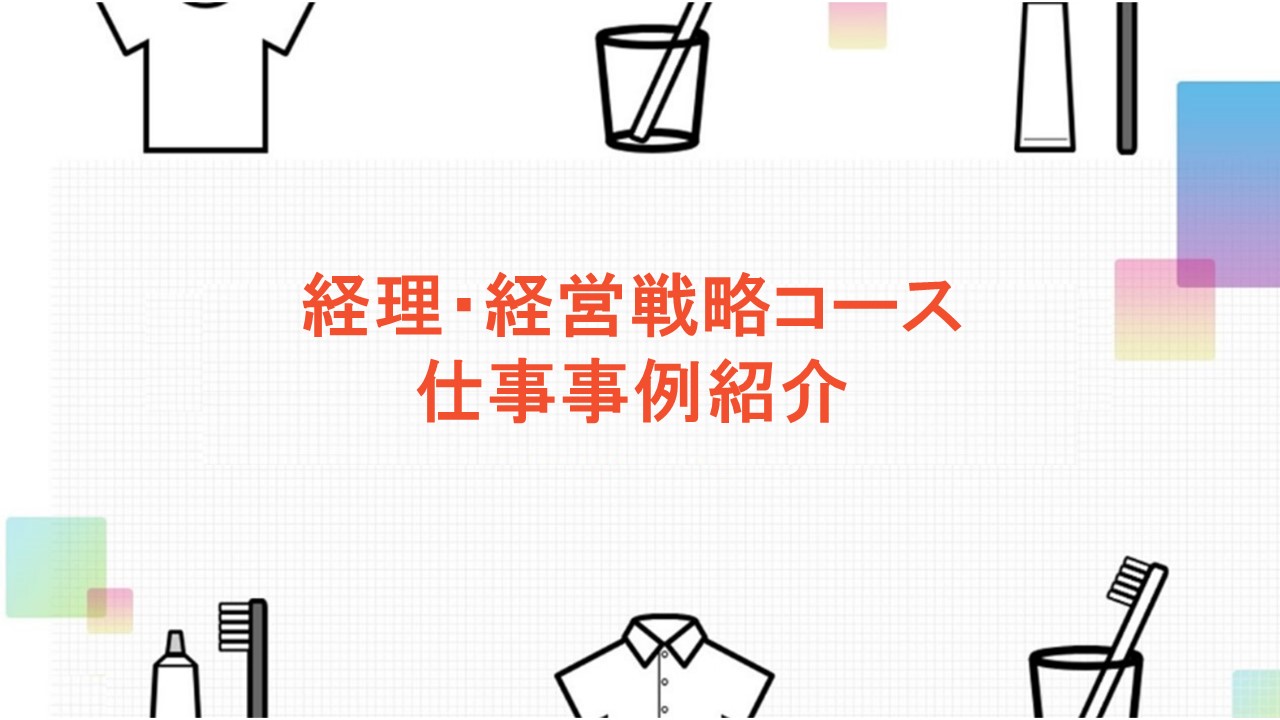 経理・経営戦略コースで入社した後に携わっていただく具体的な仕事事例をご紹介しております。働くイメージを湧かせていただけたら幸いです！